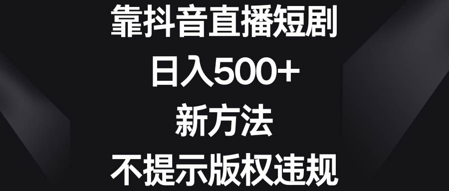 靠抖音直播短剧,日入500 ,新方法、不提示版权违规