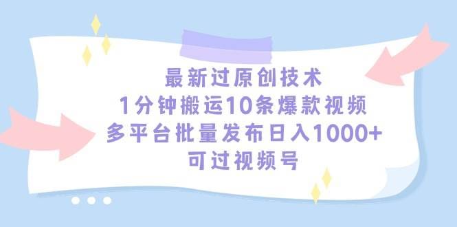 最新过原创技术，1分钟搬运10条爆款视频，多平台批量发布日入1000十，可