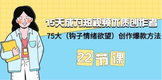 15天成为短视频-优质创作者十75大（钩子-情绪欲望）创作爆款方法-22节课
