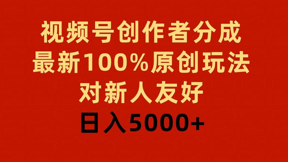 视频号创作者分成，最新100％原创玩法，对新人友好，日入5000十