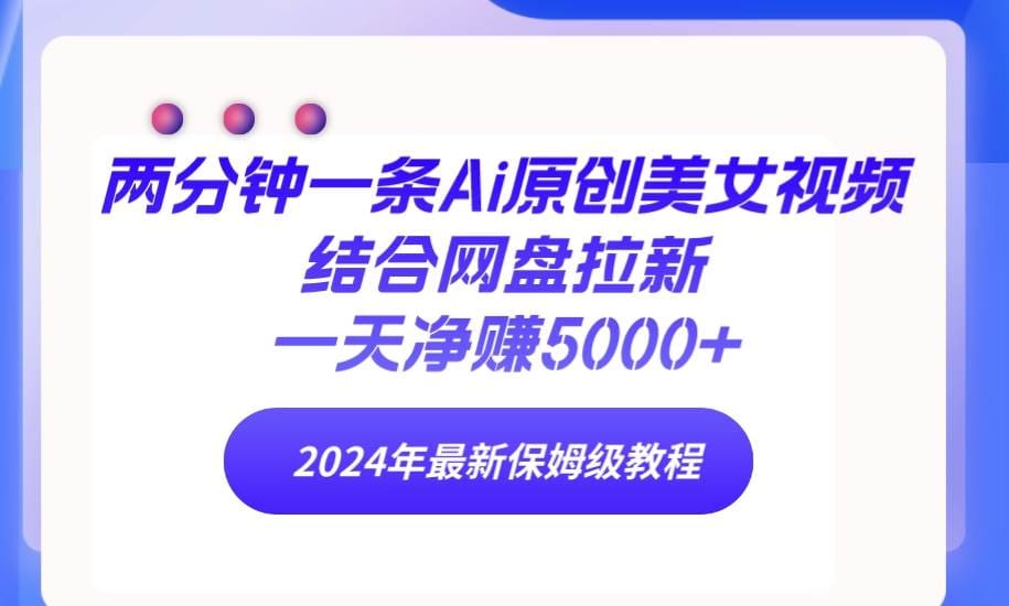 两分钟一条Ai原创美女视频结合网盘拉新，一天净赚5000十 24年最新保姆级教程