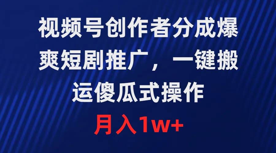 视频号创作者分成，爆爽短剧推广，一键搬运，傻瓜式操作，月入1w十