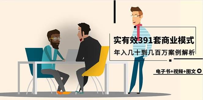 真实有效391套商业模式，年入几十到几百万案例解析（电子书十视频十图文）
