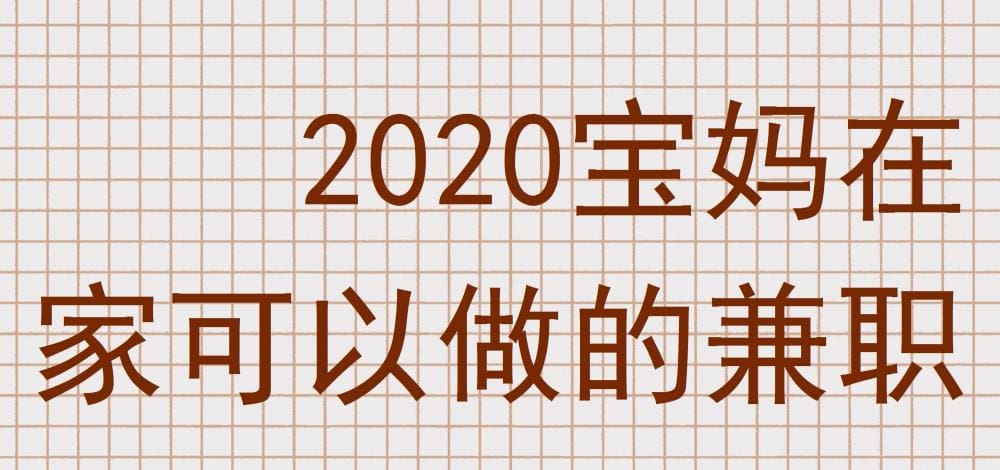 2020年宝妈在家兼职指南：轻松赚钱不耽误带娃！