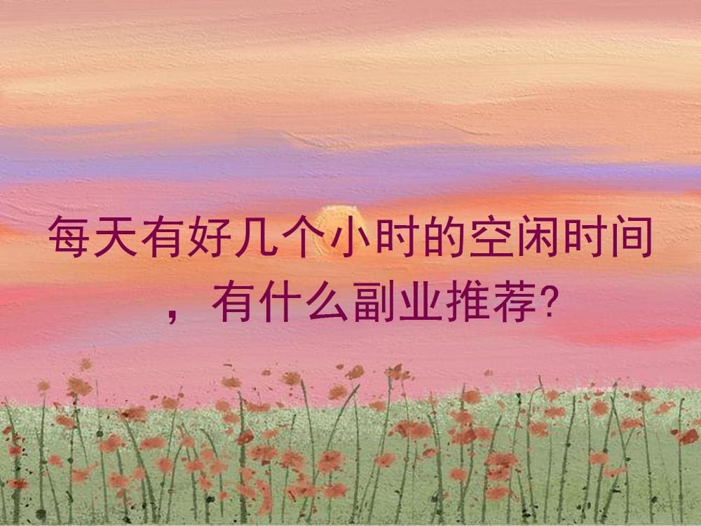 空闲时间多？推荐几个超值的副业，让你轻松赚钱！