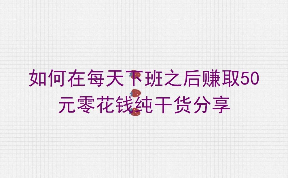 下班赚外快！每天轻松赚取50元零花钱，纯干货分享，速来学习！
