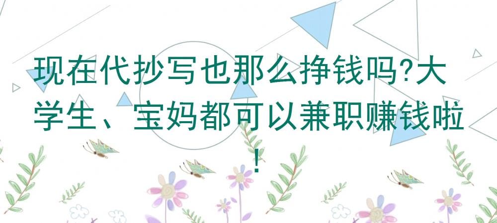 代抄写也能赚大钱？大学生、宝妈兼职新宠，轻松赚钱不是梦！