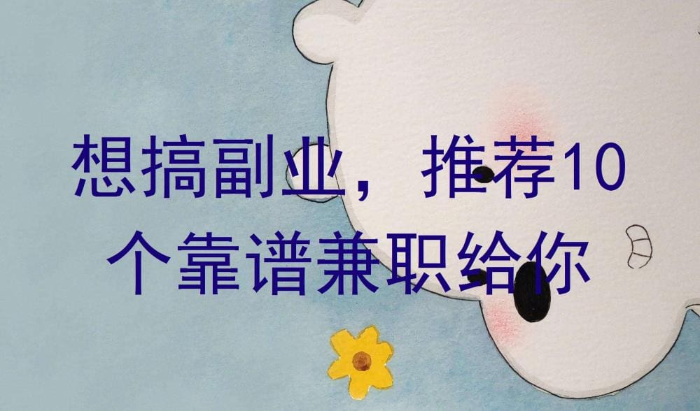 想搞副业？别急！推荐10个靠谱兼职给你，轻松实现增收，速来围观！