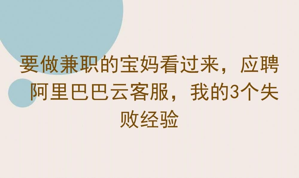 兼职宝妈必看！应聘阿里巴巴云客服，我总结了3个失败经验，助你成功上岸！