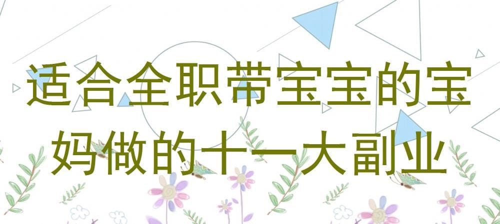 全职宝妈必看！十一大适合带娃宝妈的副业大揭秘，轻松赚钱不是梦！