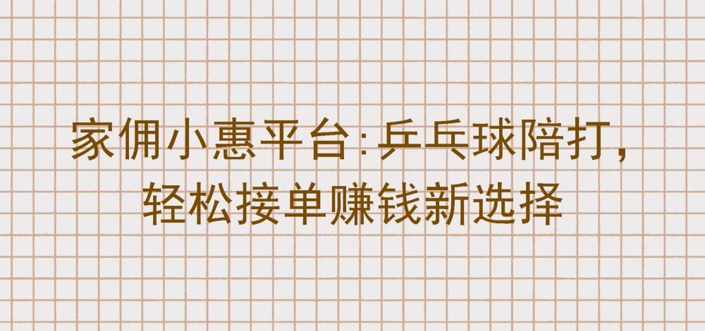 家佣小惠新风尚：乒乓球陪打也能赚大钱，轻松接单，快乐赚钱两不误！