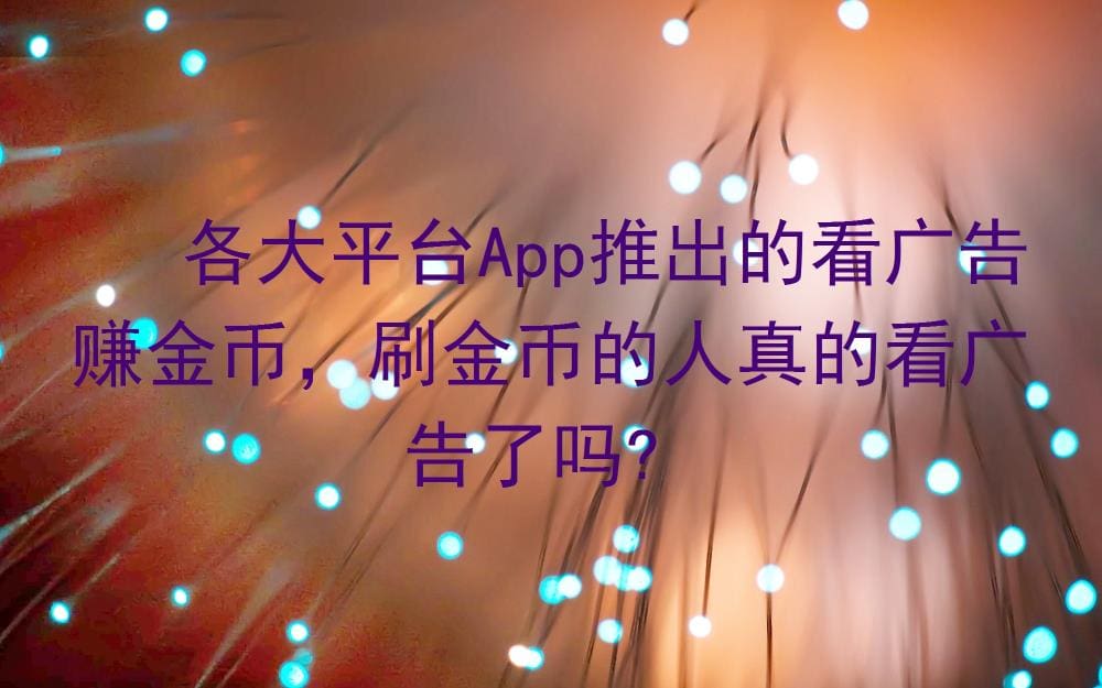 揭秘！各大平台App看广告赚金币的背后，刷金币的人真的在看广告吗？真相令人震惊！