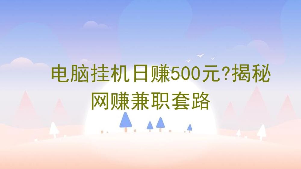 网赚真相大起底！电脑挂机日赚500元？带你识破兼职套路，找到真正赚钱的门道！