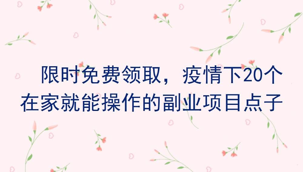 疫情下的财富自救计划！限时免费领取20个宅家副业金点子，开启你的赚钱新篇章！