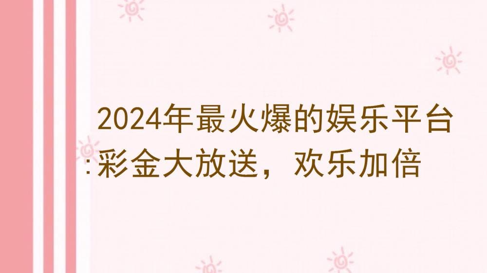 2024年娱乐新纪元!顶级彩金平台盛大开启,欢乐盛宴,奖金狂潮,让你的快乐无限加倍!