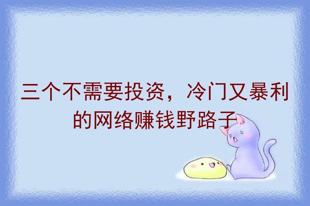 零成本暴利秘籍！三大冷门网络赚钱野路子，让你轻松躺赚不是梦！