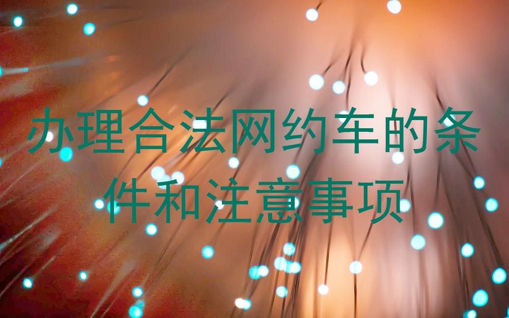 合规出行新风尚！全面解析办理合法网约车条件与不可不知的注意事项
