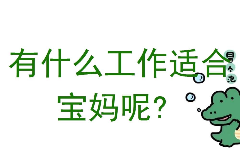 宝妈们的福音！揭秘那些超适合宝妈的工作，让你在照顾宝贝的同时也能赚得盆满钵满！