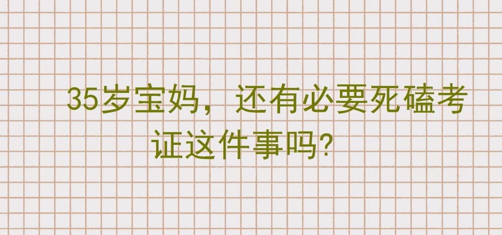 35岁宝妈必看！考证这件事，到底值不值得死磕？