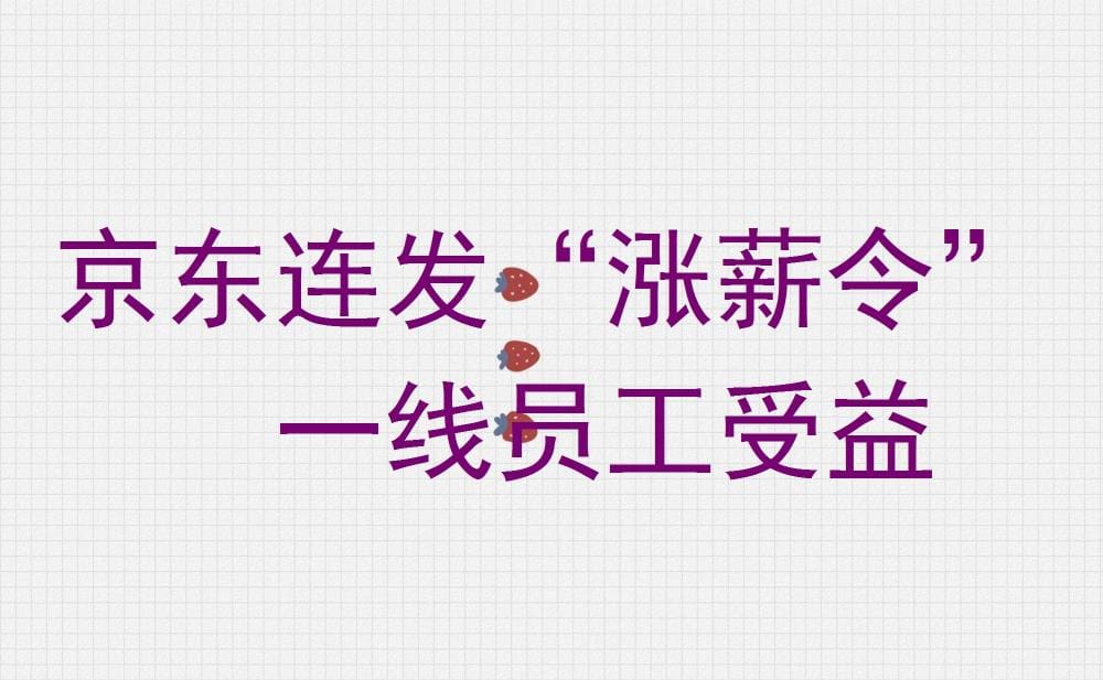 京东连发‘涨薪令’!一线客服员工超2万人受益,平均涨幅超30%!