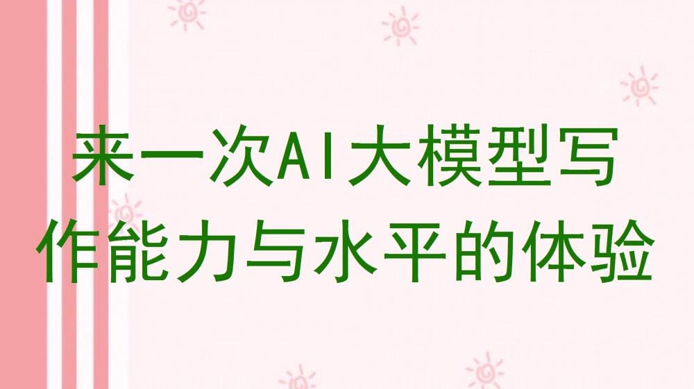 亲身体验AI大模型的写作魅力:能力与水平的震撼展现!