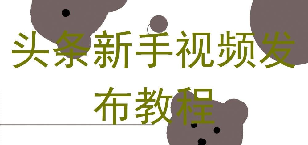 头条新手必看：视频发布全攻略教程