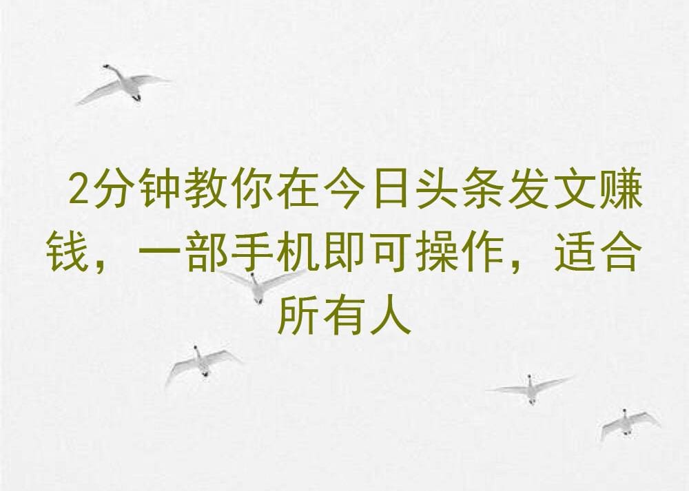 2分钟速成秘籍!教你用一部手机在今日头条发文赚钱,适合所有人群!