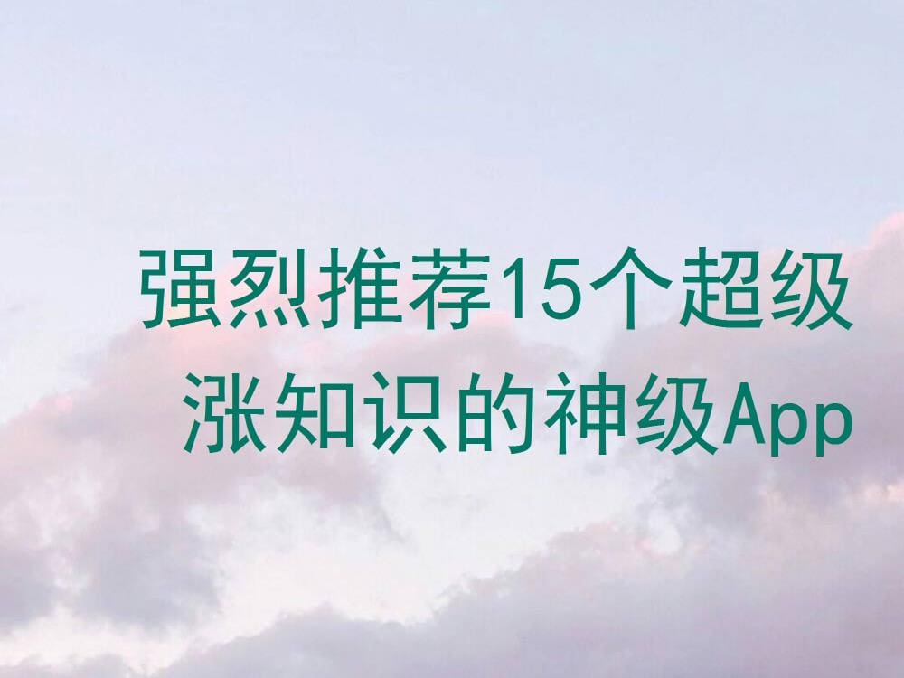 强烈推荐！15个让你知识爆棚的神级App，错过它们就等于错过一个亿！