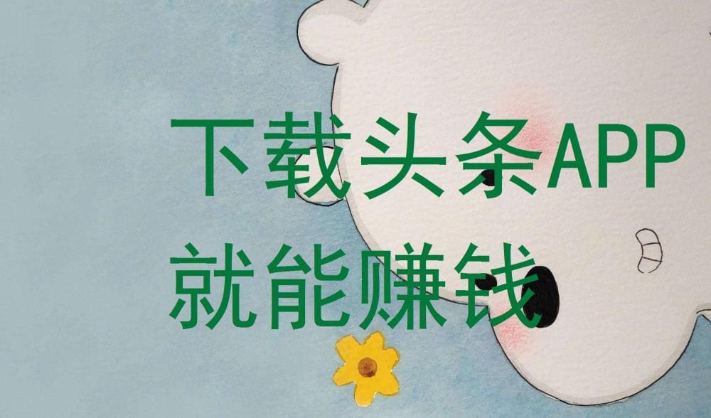 下载头条APP，轻松赚钱不是梦！快来体验吧！