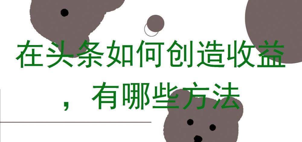 头条收益创造秘籍！揭秘多种方法，让你的创作轻松变现，速来围观！