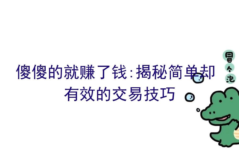 傻瓜式赚钱法大揭秘！简单却高效的交易技巧，让你轻松实现财富增长！