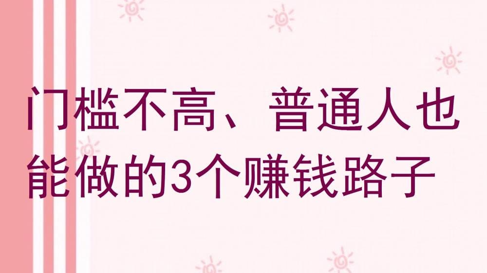 全民皆可参与的赚钱盛宴！3大低门槛赚钱途径，普通人也能轻松上手，财富自由不是梦！