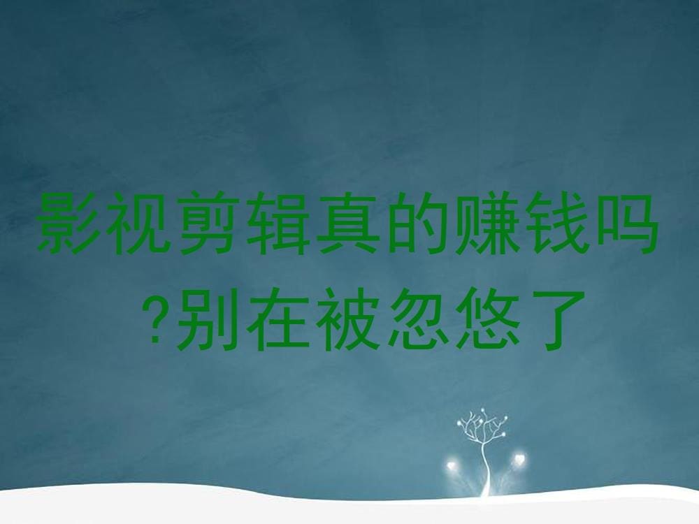 影视剪辑真的赚钱吗？别再被忽悠了，揭秘真实情况！