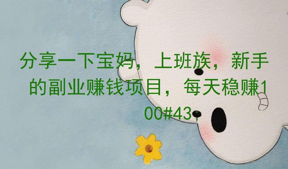 宝妈、上班族、新手必看！揭秘副业赚钱项目，每天轻松稳赚100+，速来围观！