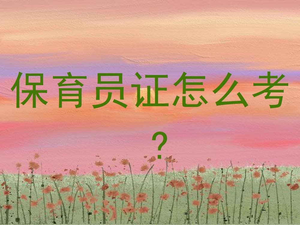 保育员证考取秘籍：一文解析考试流程、技巧与必备条件！