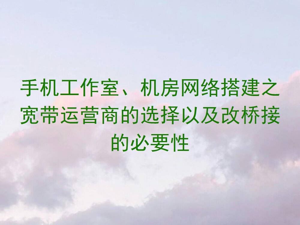 手机工作室、机房网络搭建秘籍：宽带运营商选择攻略与改桥接必要性深度解析！