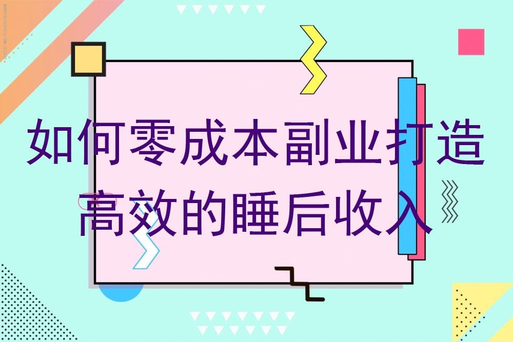 零成本副业秘籍！打造高效睡后收入，让你躺着也能赚钱！