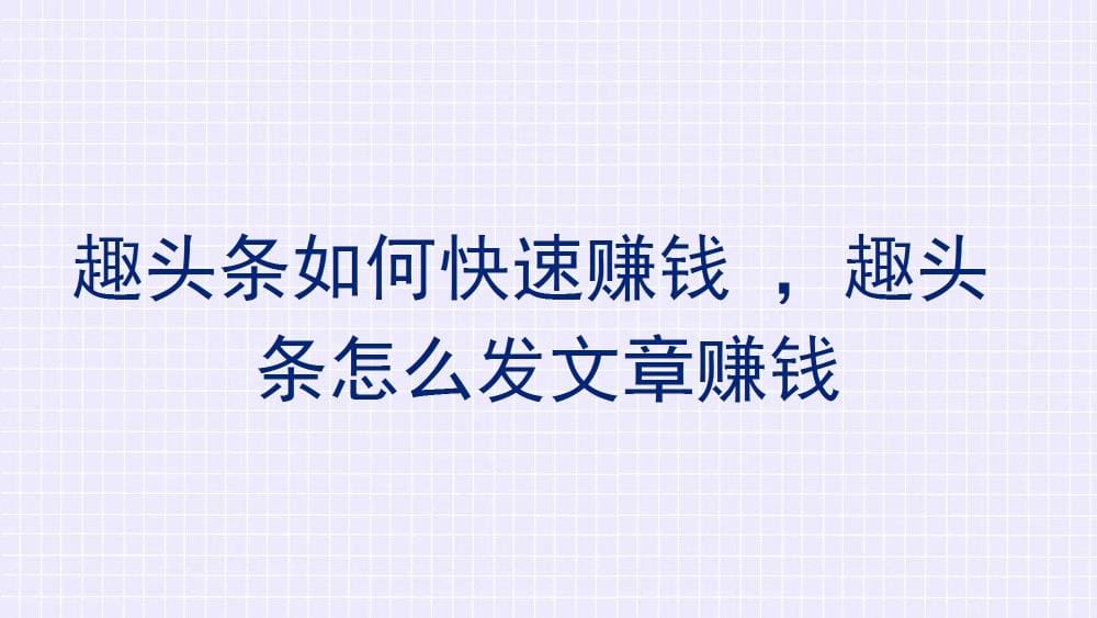 趣头条赚钱秘籍：揭秘快速赚钱与发文章赚钱的技巧，助你轻松盈利！
