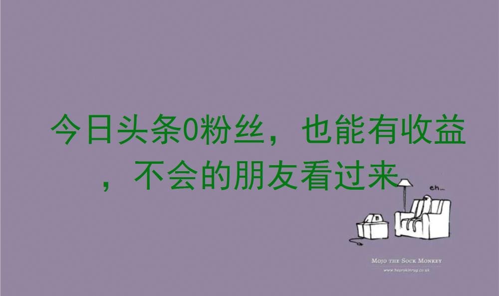 今日头条新风口！0粉丝也能坐享收益，新手必看，轻松上手赚大钱！