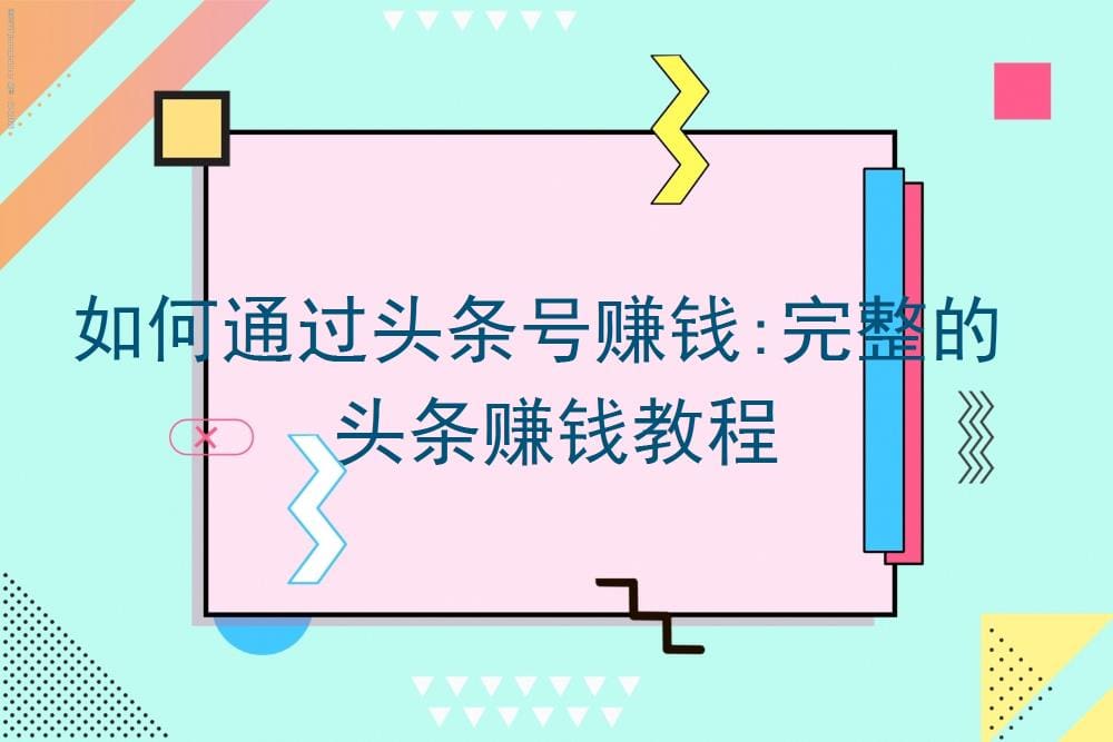 头条号赚钱宝典！从零到英雄，一站式头条赚钱教程，助你轻松变现！