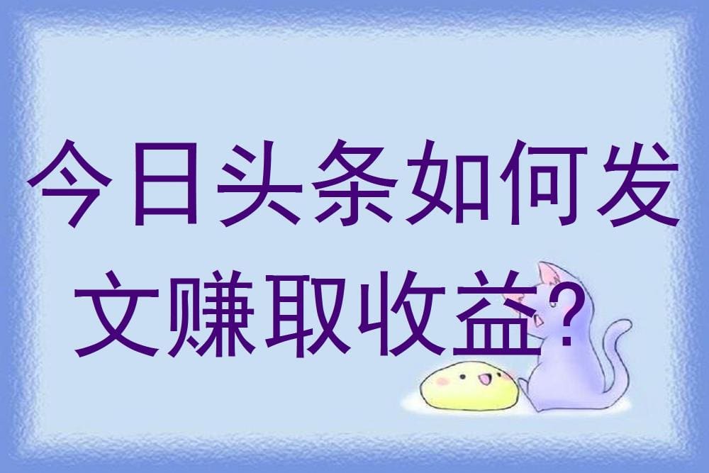 头条发文赚钱秘籍大公开！轻松几步，让你的创作成为财富源泉！