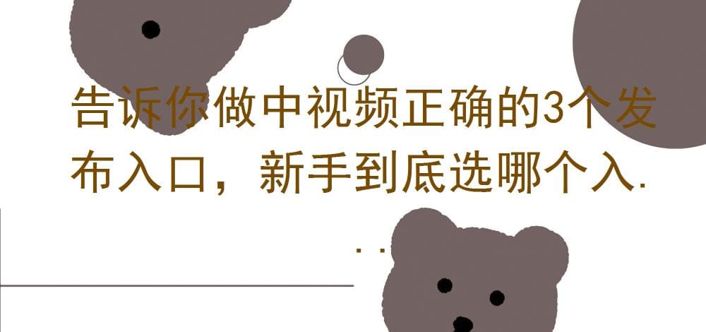 中视频新手必看！三大发布入口全解析，助你轻松选择，走向成功之路！