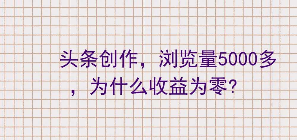 头条创作大疑惑！浏览量破五千，收益却为零？揭秘背后的秘密，助你突破瓶颈！