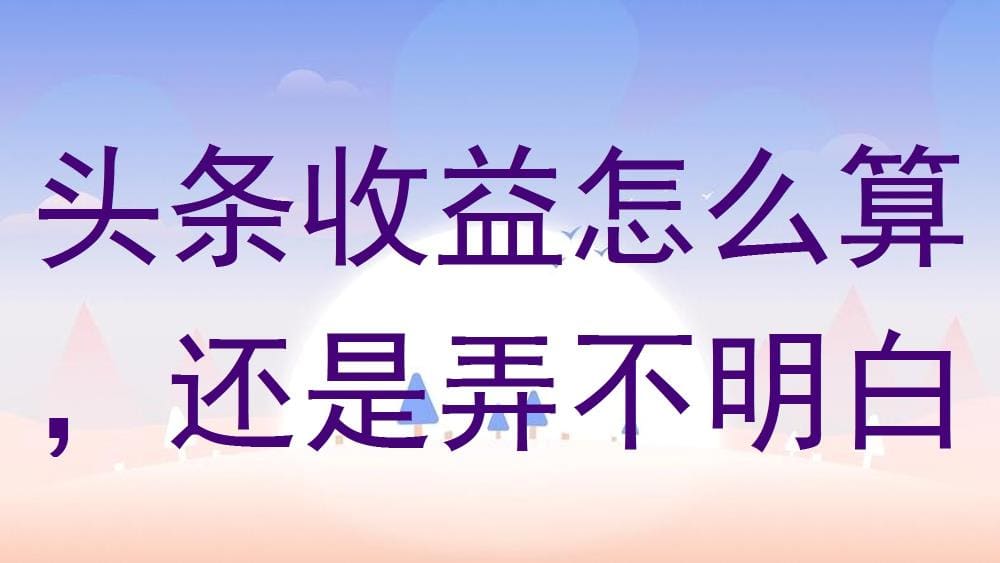 头条收益大揭秘！一文带你秒懂计算规则，轻松掌握赚钱秘籍！