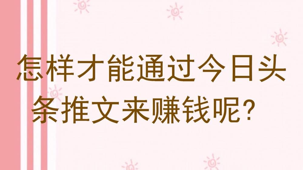 今日头条推文赚钱秘籍！掌握这些方法，让你的推文成为赚钱利器！