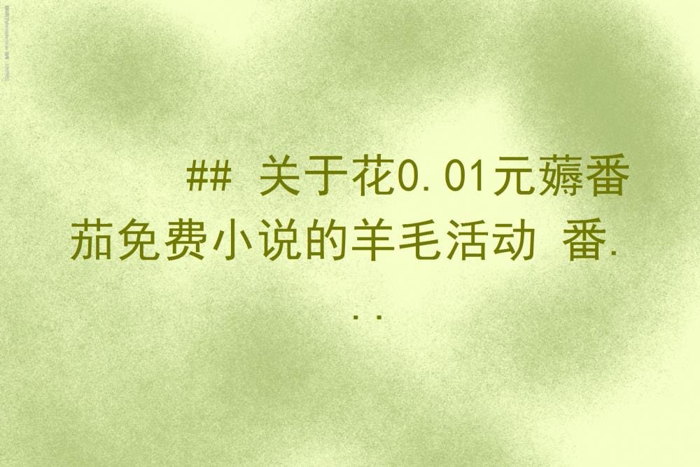 惊爆福利！0.01元畅享番茄免费小说，羊毛党必看，错过等一年！