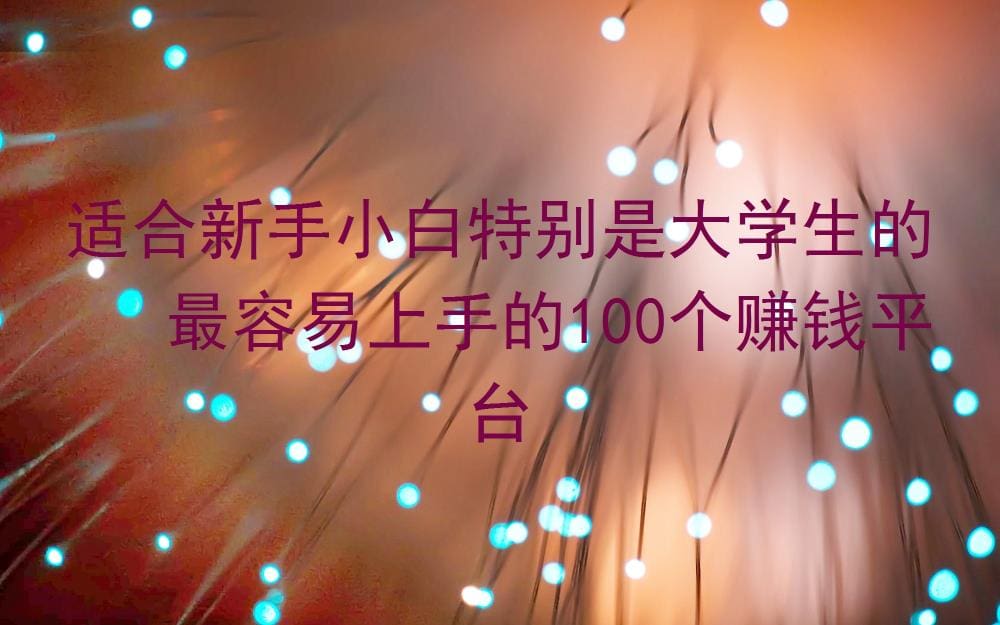 新手&大学生必看！100个超易上手赚钱平台大盘点，轻松开启财富之旅！