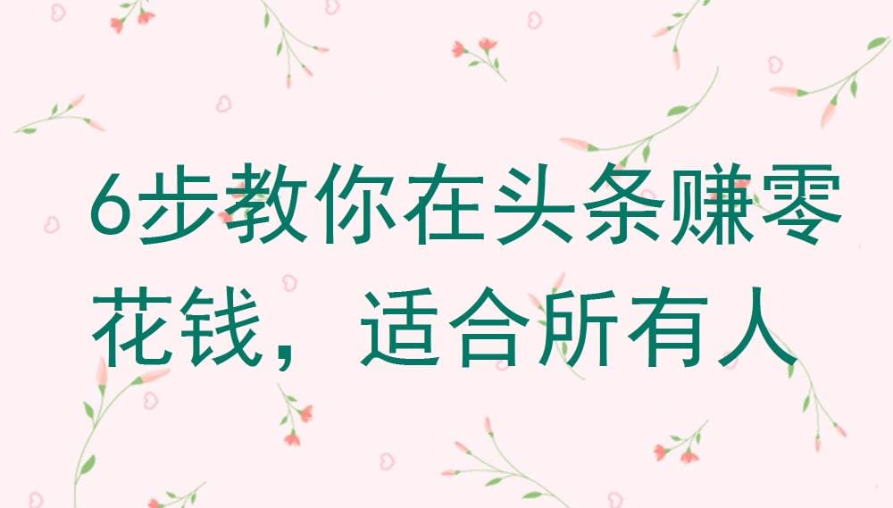 头条赚钱秘籍大公开！6步轻松上手，零花钱滚滚来，适合所有人！
