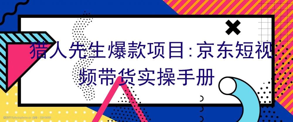 猎人先生独家揭秘！京东短视频带货实战宝典，爆款项目轻松打造，带你玩转电商新风口！