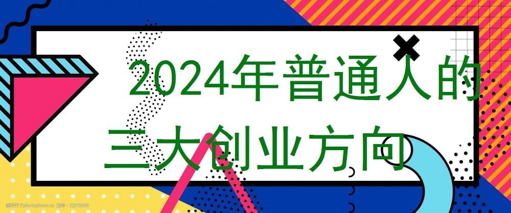2024年逆袭攻略！普通人的三大创业黄金方向，你也能成为行业新星！